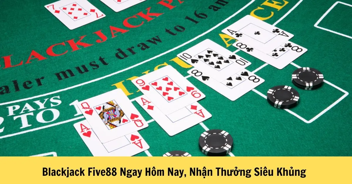 Blackjack Five88 Ngay Hôm Nay, Nhận Thưởng Siêu Khủng – Trải Nghiệm Cược Đỉnh Cao!