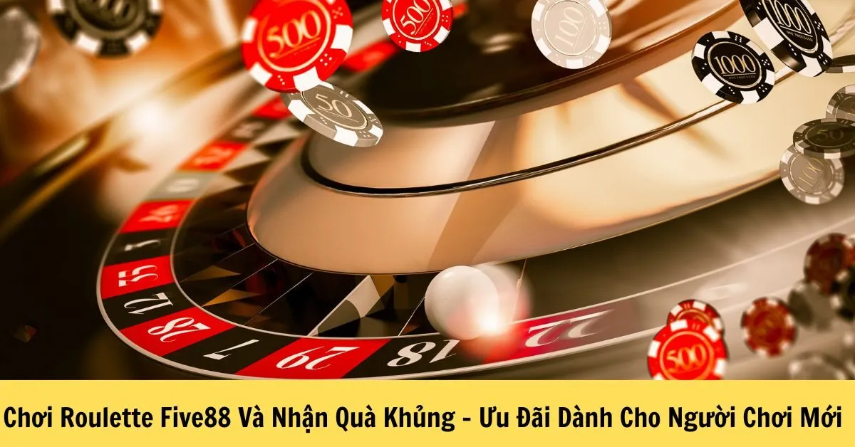 Chơi Roulette Five88 Và Nhận Quà Khủng – Ưu Đãi Dành Cho Người Chơi Mới