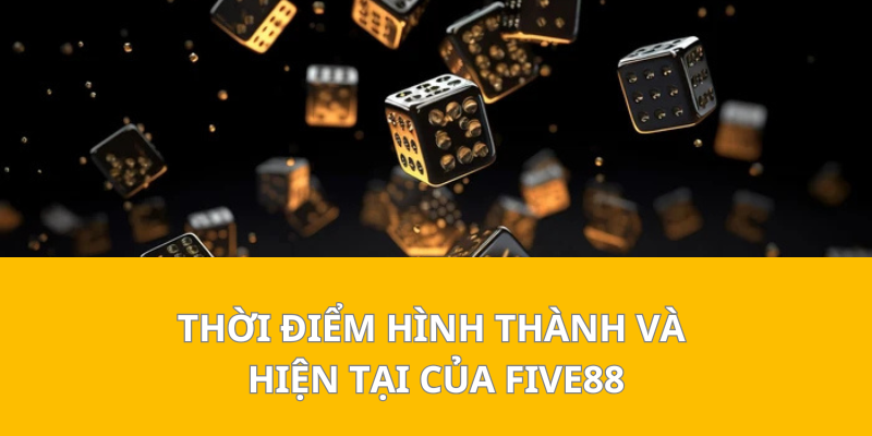 Thời Điểm Hình Thành Và Hiện Tại Của Five88