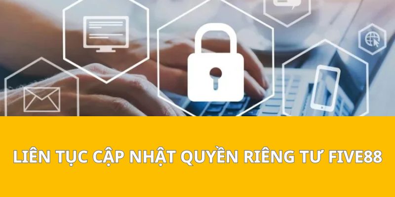 Liên Tục Cập Nhật Quyền Riêng Tư Five88