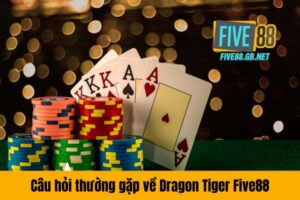 Câu hỏi thường gặp về Dragon Tiger Five88