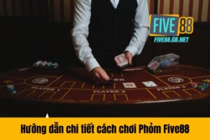 Hướng dẫn chi tiết cách chơi Phỏm Five88