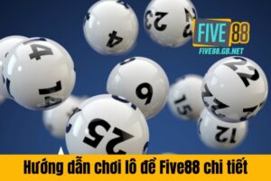 Hướng dẫn chơi lô đề Five88 chi tiết