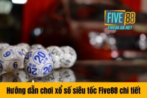 Hướng dẫn chơi xổ số siêu tốc Five88 chi tiết