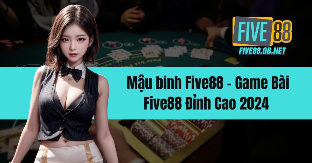 Mậu binh Five88 - Game Bài Five88 Đỉnh Cao 2024