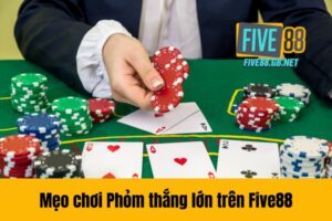 Mẹo chơi Phỏm thắng lớn trên Five88