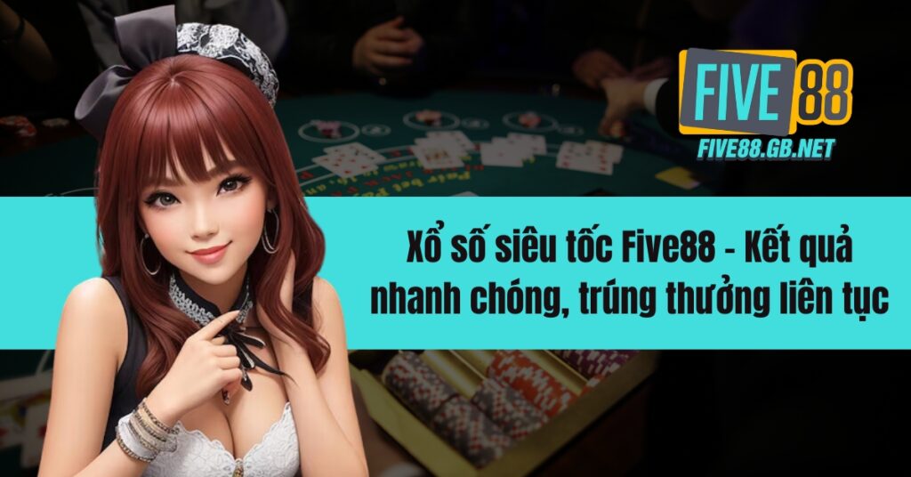 Xổ số siêu tốc Five88 - Kết quả nhanh chóng, trúng thưởng liên tục